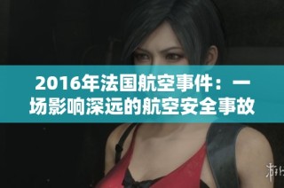 2016年法国航空事件：一场影响深远的航空安全事故回顾