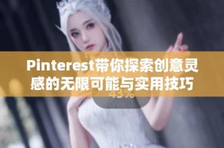 Pinterest带你探索创意灵感的无限可能与实用技巧