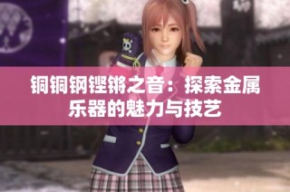 铜铜钢铿锵之音：探索金属乐器的魅力与技艺