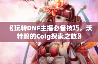 《玩转DNF主播必备技巧，沃特碧的Colg探索之旅》