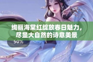 绚丽海棠红绽放春日魅力，尽显大自然的诗意美景