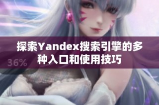 探索Yandex搜索引擎的多种入口和使用技巧