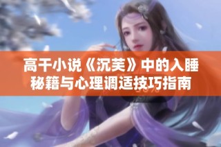 高干小说《沉芙》中的入睡秘籍与心理调适技巧指南