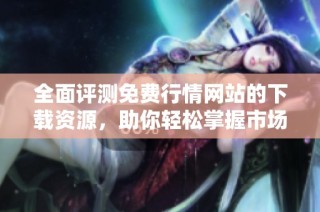 全面评测免费行情网站的下载资源，助你轻松掌握市场动态
