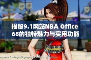 揭秘9.1网站NBA Office 68的独特魅力与实用功能