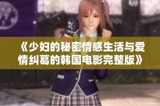 《少妇的秘密情感生活与爱情纠葛的韩国电影完整版》