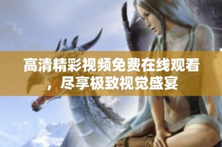 高清精彩视频免费在线观看，尽享极致视觉盛宴