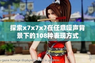 探索x7x7x7在任意噪声背景下的108种表现方式