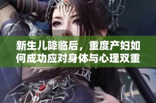 新生儿降临后，重度产妇如何成功应对身体与心理双重挑战