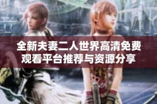 全新夫妻二人世界高清免费观看平台推荐与资源分享