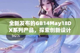 全新发布的GB14May18DX系列产品，探索创新设计与卓越性能的完美结合