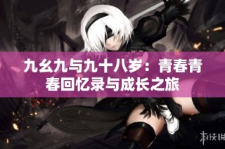 九幺九与九十八岁：青春青春回忆录与成长之旅
