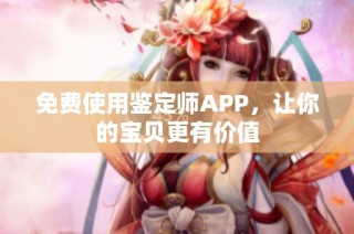 免费使用鉴定师APP，让你的宝贝更有价值