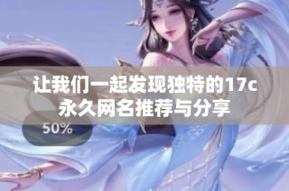让我们一起发现独特的17c永久网名推荐与分享
