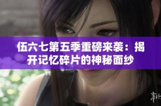 伍六七第五季重磅来袭：揭开记忆碎片的神秘面纱