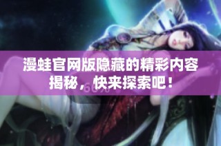 漫蛙官网版隐藏的精彩内容揭秘，快来探索吧！