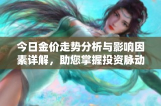 今日金价走势分析与影响因素详解，助您掌握投资脉动