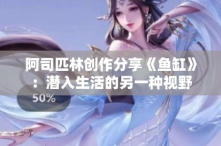 阿司匹林创作分享《鱼缸》：潜入生活的另一种视野
