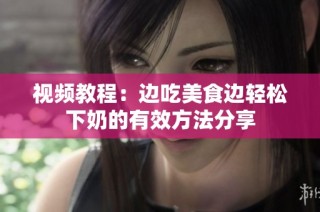 视频教程：边吃美食边轻松下奶的有效方法分享