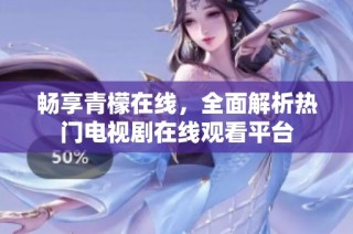 畅享青檬在线，全面解析热门电视剧在线观看平台