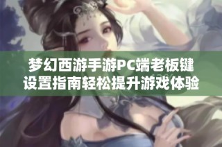 梦幻西游手游PC端老板键设置指南轻松提升游戏体验