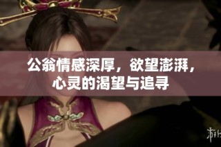 公翁情感深厚，欲望澎湃，心灵的渴望与追寻