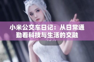 小米公交车日记：从日常通勤看科技与生活的交融