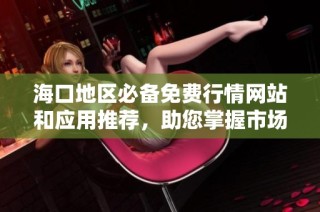 海口地区必备免费行情网站和应用推荐，助您掌握市场动态