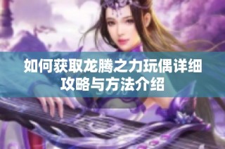 如何获取龙腾之力玩偶详细攻略与方法介绍