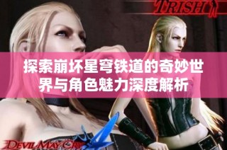 探索崩坏星穹铁道的奇妙世界与角色魅力深度解析