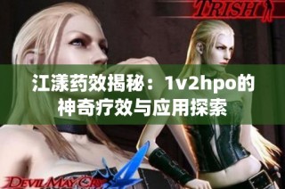 江漾药效揭秘：1v2hpo的神奇疗效与应用探索
