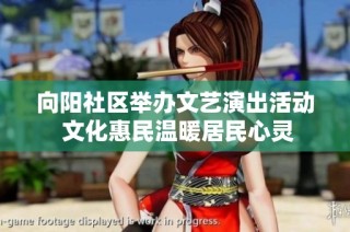 向阳社区举办文艺演出活动 文化惠民温暖居民心灵