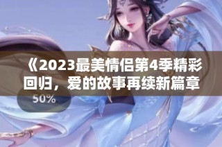 《2023最美情侣第4季精彩回归，爱的故事再续新篇章》
