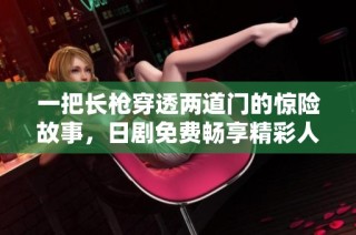 一把长枪穿透两道门的惊险故事，日剧免费畅享精彩人生