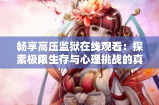 畅享高压监狱在线观看：探索极限生存与心理挑战的真实体验