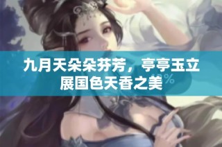 九月天朵朵芬芳，亭亭玉立展国色天香之美