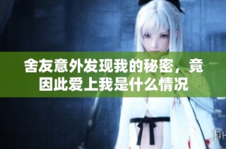 舍友意外发现我的秘密，竟因此爱上我是什么情况