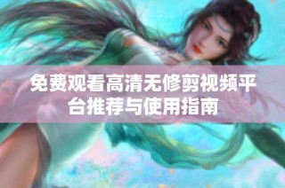 免费观看高清无修剪视频平台推荐与使用指南