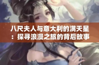 八尺夫人与意大利的满天星：探寻浪漫之旅的背后故事