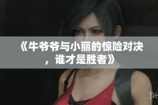 《牛爷爷与小丽的惊险对决，谁才是胜者》