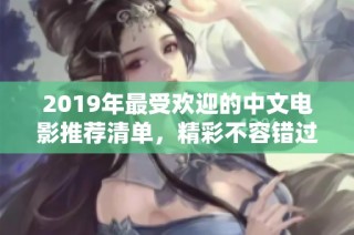 2019年最受欢迎的中文电影推荐清单，精彩不容错过