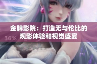 金牌影院：打造无与伦比的观影体验和视觉盛宴