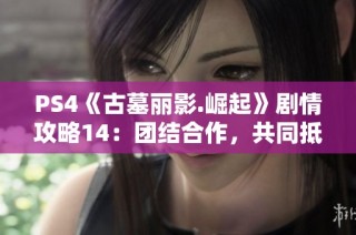PS4《古墓丽影.崛起》剧情攻略14：团结合作，共同抵御敌人入侵