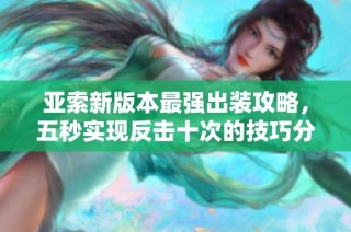 亚索新版本最强出装攻略，五秒实现反击十次的技巧分享