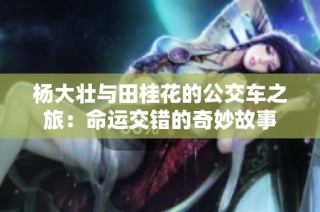 杨大壮与田桂花的公交车之旅：命运交错的奇妙故事