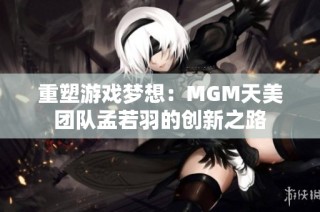重塑游戏梦想：MGM天美团队孟若羽的创新之路