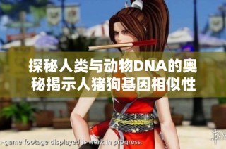 探秘人类与动物DNA的奥秘揭示人猪狗基因相似性