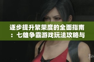 逐步提升繁荣度的全面指南：七雄争霸游戏玩法攻略与技巧解析