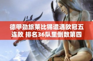 德甲劲旅莱比锡遭遇欧冠五连败 排名36队里倒数第四