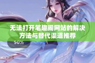 无法打开笔趣阁网站的解决方法与替代渠道推荐